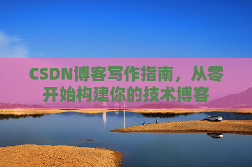 CSDN博客写作指南，从零开始构建你的技术博客